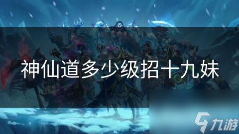揭秘神仙道：多少级才能招募十九妹？这个秘密你绝对想知道