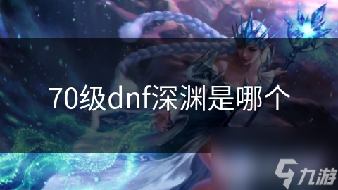 DNF玩家必看！70级深渊挑战全解析，装备策略一网打尽