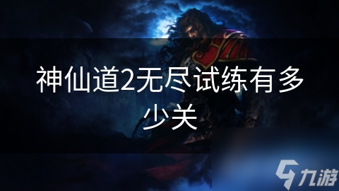 神仙道2无尽试练：挑战无限，你能闯到第几关？