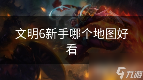 新手必看！文明6地图选择指南，这些地图让你游戏体验翻倍