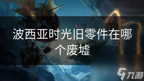 揭秘波西亚时光：寻找旧零件的终极攻略，你绝对不能错过