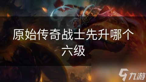 原始传奇战士六级技能升级秘籍：如何选择最适合你的战斗风格？