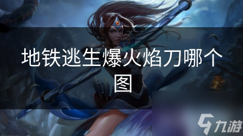 地铁逃生：揭秘爆火焰刀的神秘藏身之地，你敢来挑战吗？