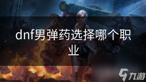 揭秘男弹药职业：如何选择技能搭配，打造最强输出？