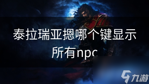 泰拉瑞亚玩家必看：一键掌握所有NPC位置与功能的秘密技巧
