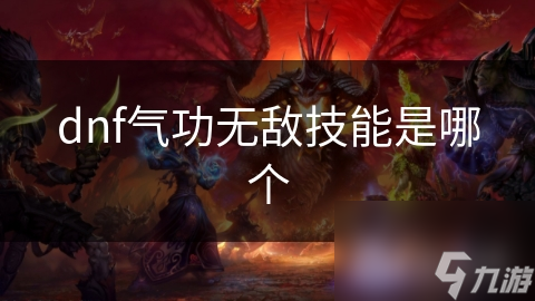 揭秘DNF气功师无敌技能金刚不坏：如何在战斗中瞬间无敌，避免致命伤害？