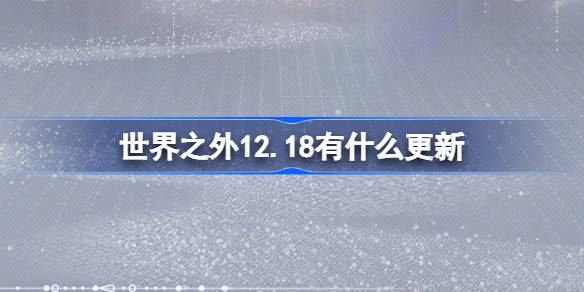 12.18世界之外大更新！新活动上线，错过就亏大了