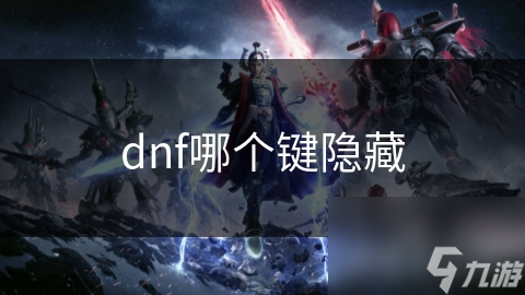 揭秘DNF隐藏键：掌握这些技巧，让你的操作瞬间提升一个档次