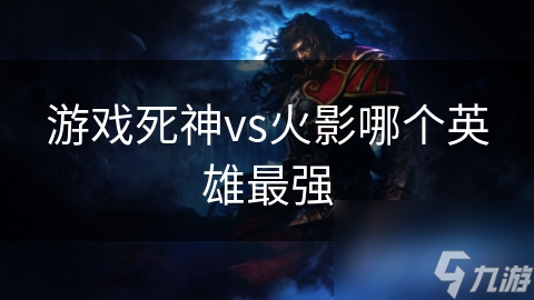 揭秘死神VS火影：谁才是真正的最强英雄？冷门角色竟有逆天实力