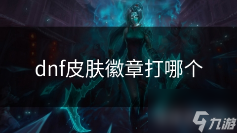 DNF玩家必看：如何选择并打出最强皮肤徽章，让你的角色独树一帜