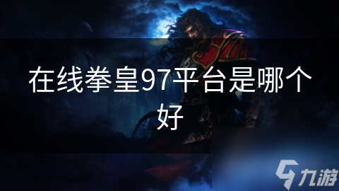 拳皇97在线对战平台大比拼：腾讯VS游侠，谁才是你的最佳选择？