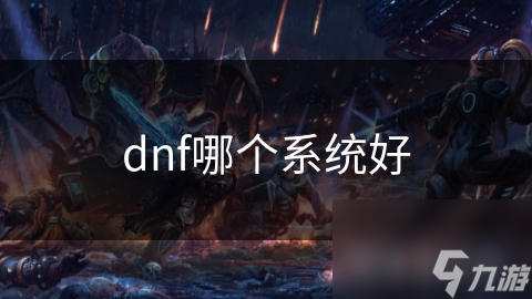 DNF各大系统大比拼：哪个系统才是真正的王者？