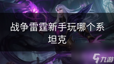 新手必看！战争雷霆坦克选择指南，助你快速上手，轻松赢得战斗