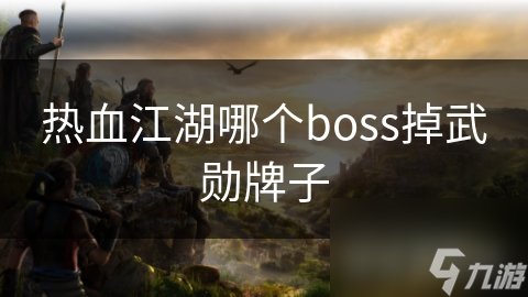 揭秘热血江湖：哪个BOSS掉落武勋牌子？一文详解玩家必争之物