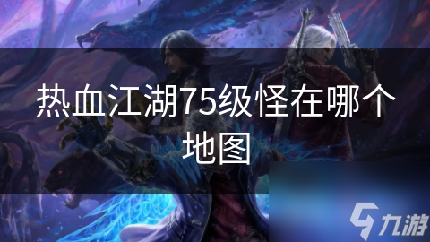 揭秘热血江湖75级怪物地图：恶魔洞窟、灵蛇岛与雷霆之地的终极挑战