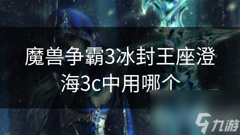 揭秘澄海3C：如何选择英雄角色才能称霸冰封王座？