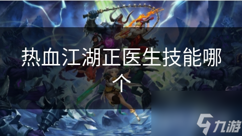 热血江湖：正医生技能全解析，掌握这些技能让你成为队伍的救世主