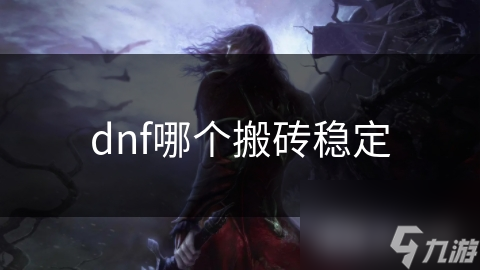 DNF搬砖秘籍：揭秘最稳定的搬砖方式，轻松赚取游戏币和材料