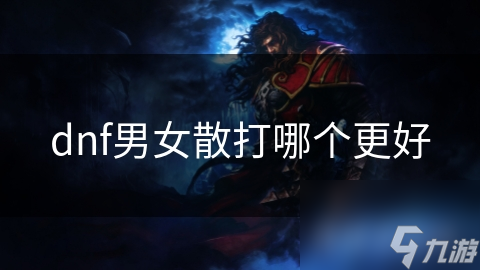 男女散打哪个刷图厉害_dnf男女散打哪个好2021_