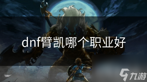 揭秘DNF：哪个职业才是臂凯的真正王者？剑魂、暗黑武神还是拳刹？