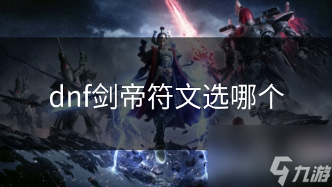 揭秘DNF剑帝符文选择：如何通过符文搭配提升战斗能力？