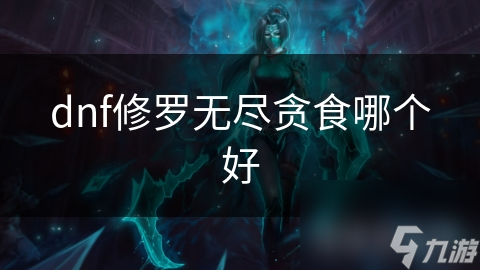 DNF玩家必看：修罗与无尽贪食装备大比拼，谁才是你的最佳选择？