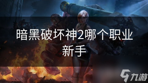 新手必看！暗黑破坏神2职业选择全解析，哪个职业最适合你？