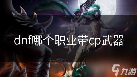 揭秘DNF职业CP武器选择：剑魂、狂战士等职业的终极武器搭配