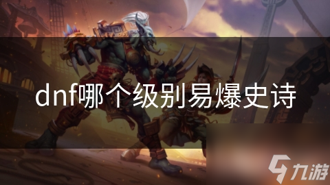 DNF玩家必看：等级与装备如何决定你的易爆史诗级别？