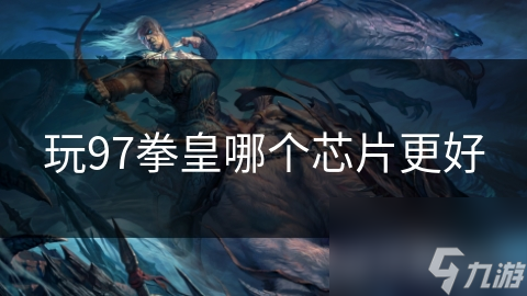 97拳皇流畅度大揭秘：哪些芯片让你畅玩无阻？
