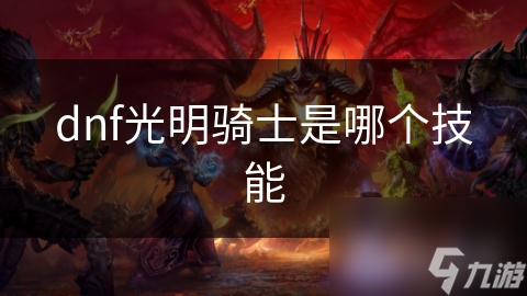 揭秘DNF光明骑士：光明之剑的威力究竟有多强？