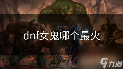 揭秘DNF最火女鬼角色：剑魔的独特魅力与强大战斗力