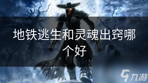 地铁逃生VS灵魂出窍：谁才是真正的生存之王？深度解析两大热门游戏