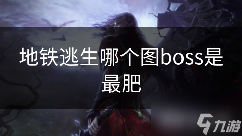 地铁逃生：揭秘哪个地图的Boss最肥，攻略技巧全解析