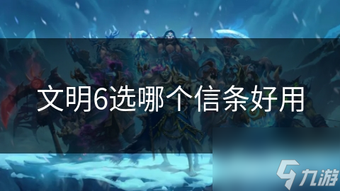 揭秘文明6信条：宗教、文化、军事、经济四大领域如何影响你的文明命运？