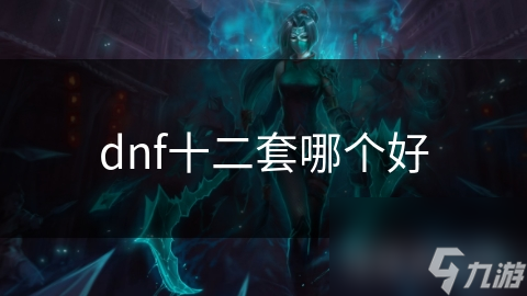 DNF十二套装备大揭秘：哪一套才是你的最强战力？