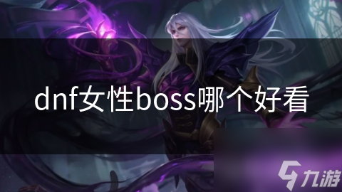 揭秘DNF中最具魅力的女性Boss：谁才是你心中的女神？