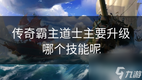 传奇霸主道士技能全解析：如何选择升级技能才能成为战场上的无敌存在？