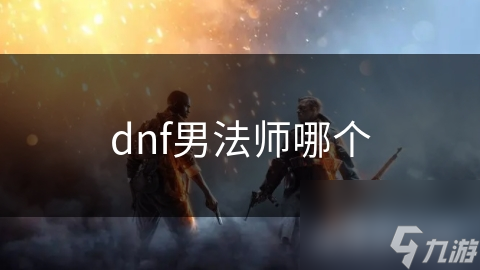 DNF男法师全解析：元素师为何成为新手玩家的首选？揭秘其强大魔法攻击背后的秘密