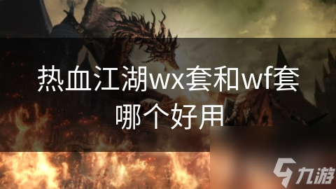 热血江湖玩家必看：wx套与wf套终极对决，谁才是你的最佳战斗伙伴？