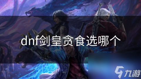 剑皇贪食选择全攻略：如何通过装备与辅助类贪食最大化你的战斗潜力？