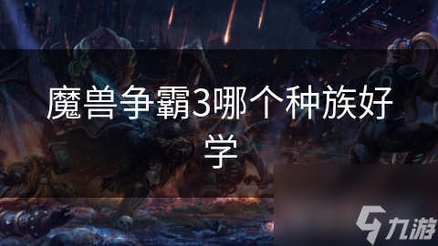 魔兽争霸3：人族与兽族大比拼，哪个种族更适合新手玩家？