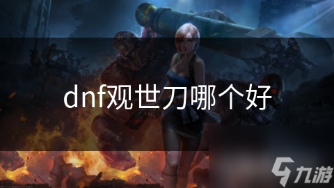 DNF观世刀全解析：如何选择最适合你的史诗级武器？