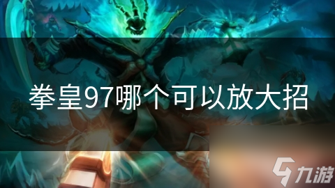 拳皇97终极技巧揭秘：八神庵、草薙京等角色放大招全攻略