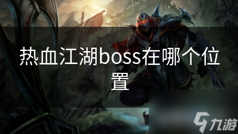 热血江湖BOSS位置大揭秘：从初级到高级，这些隐藏地点你绝对不能错过