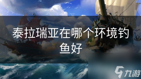 揭秘泰拉瑞亚最佳钓鱼环境：如何在河流、湖泊、海洋中提高你的钓鱼成功率