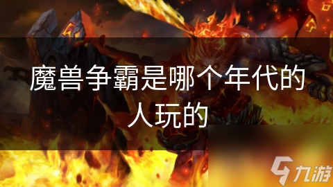 魔兽争霸如何成为一代玩家的永恒经典？揭秘其流行年代的秘密