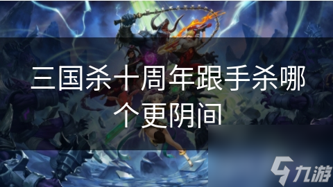 三国杀十周年版阴间元素大揭秘：如何应对那些让你无力回天的武将技能？