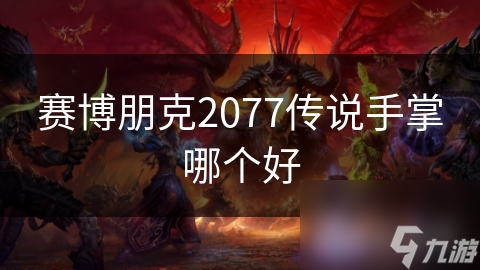 赛博朋克2077传说手掌选择困难？这篇攻略帮你轻松搞定