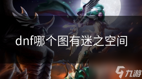 DNF迷之空间：暗黑城中的魔幻冒险，你敢挑战吗？